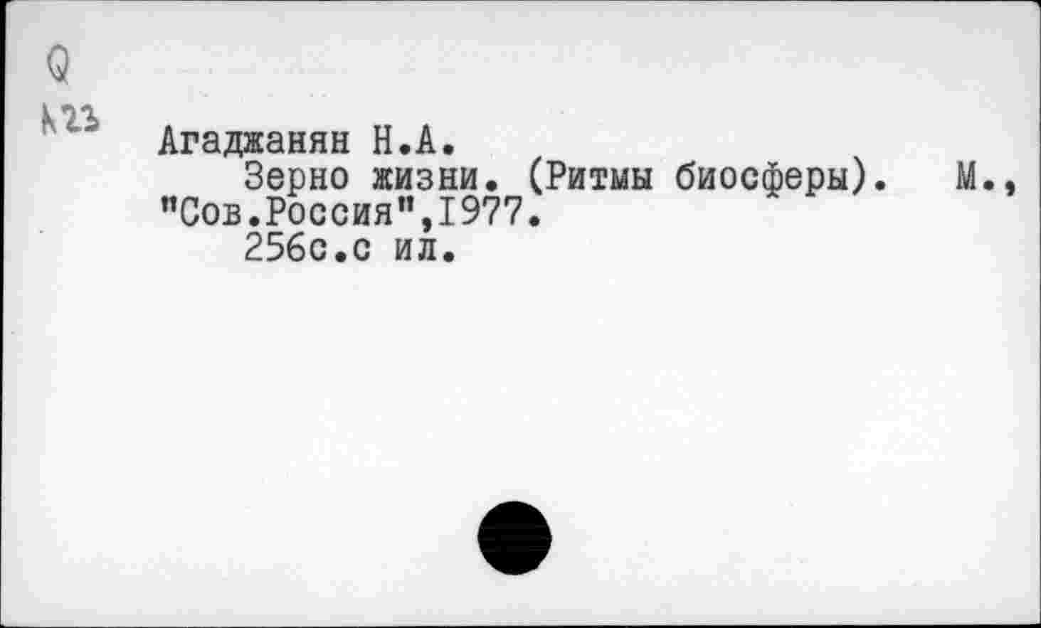 ﻿о
т
Агаджанян Н.А.
Зерно жизни. (Ритмы биосферы). М. "Сов.Россия”,1977.
256с.с ил.